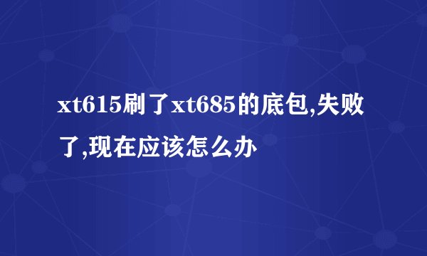 xt615刷了xt685的底包,失败了,现在应该怎么办