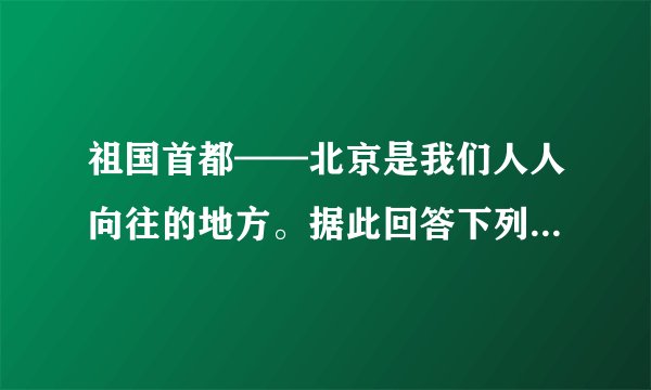 祖国首都——北京是我们人人向往的地方。据此回答下列各题小题1:距离北京最近的海域是    A．渤海  B．黄