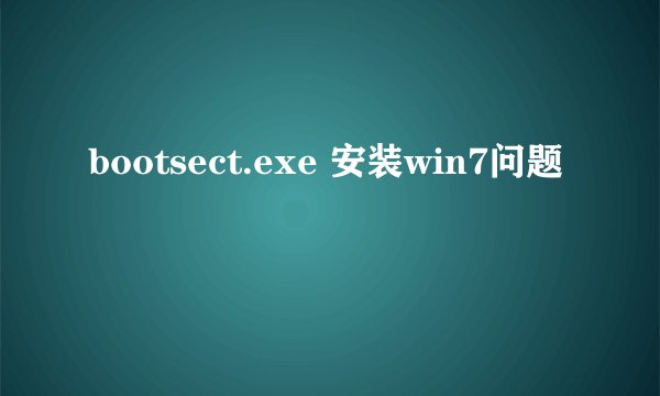 bootsect.exe 安装win7问题