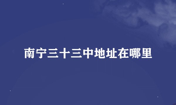 南宁三十三中地址在哪里