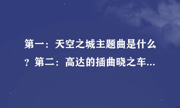 第一：天空之城主题曲是什么？第二：高达的插曲晓之车是谁唱的？第三：最近有没有最新日本动漫？介绍几部…