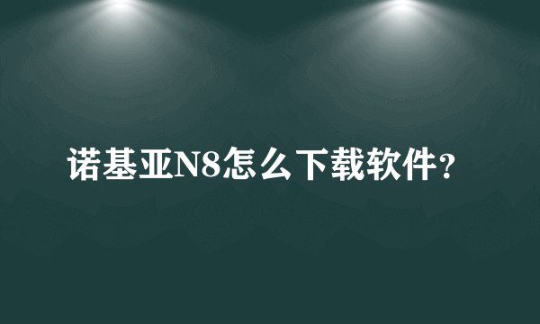 诺基亚N8怎么下载软件？
