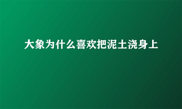 大象为什么喜欢把泥土浇身上
