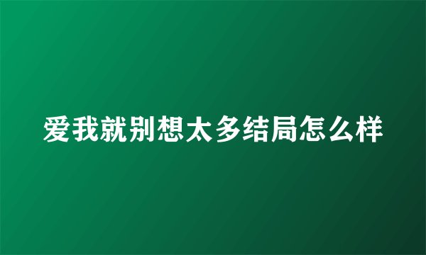 爱我就别想太多结局怎么样