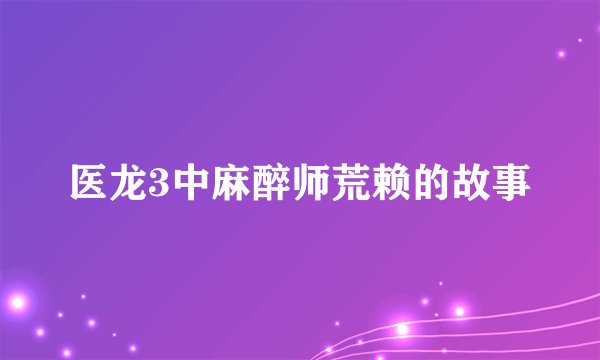 医龙3中麻醉师荒赖的故事