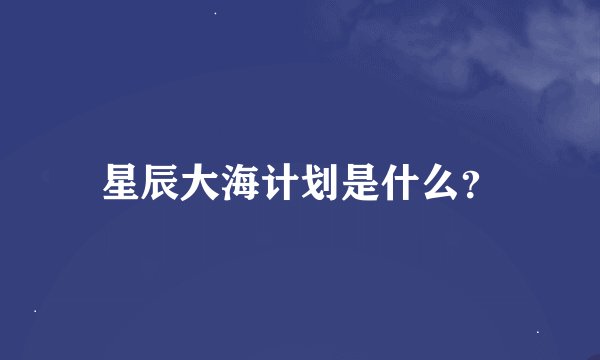 星辰大海计划是什么？