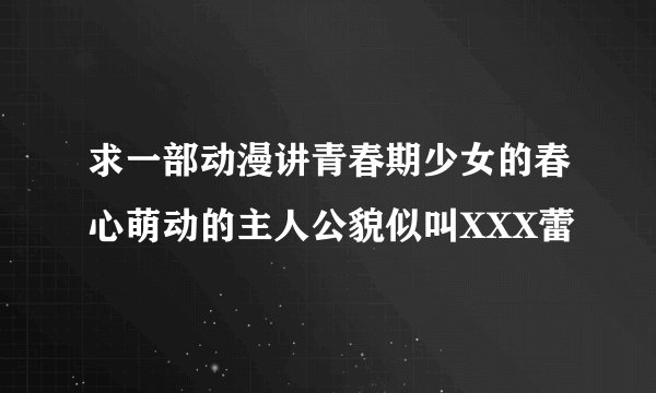 求一部动漫讲青春期少女的春心萌动的主人公貌似叫XXX蕾