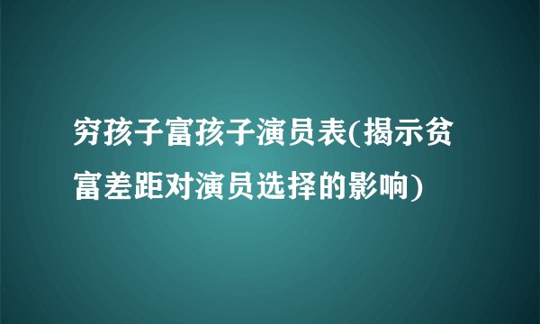 穷孩子富孩子演员表(揭示贫富差距对演员选择的影响)