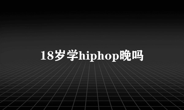 18岁学hiphop晚吗