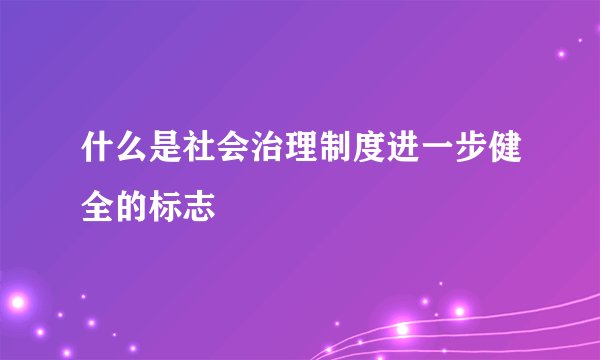 什么是社会治理制度进一步健全的标志