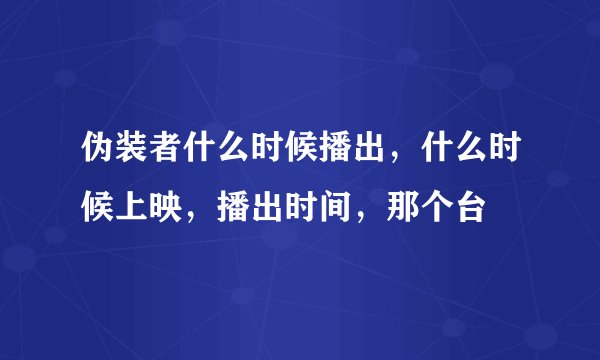 伪装者什么时候播出，什么时候上映，播出时间，那个台