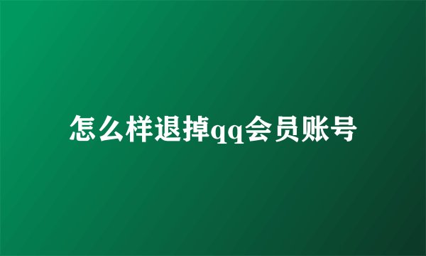 怎么样退掉qq会员账号
