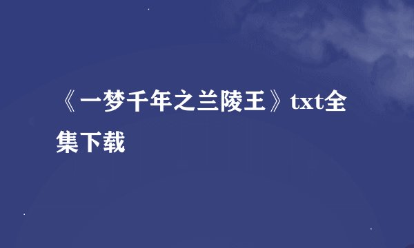 《一梦千年之兰陵王》txt全集下载