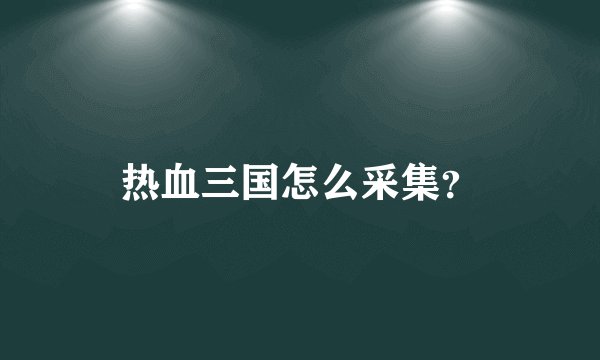 热血三国怎么采集？