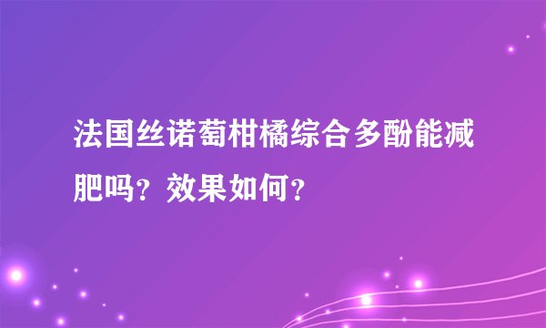 法国丝诺萄柑橘综合多酚能减肥吗？效果如何？