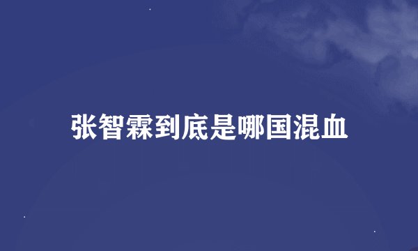 张智霖到底是哪国混血