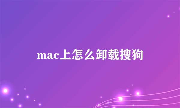 mac上怎么卸载搜狗