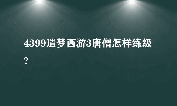 4399造梦西游3唐僧怎样练级?