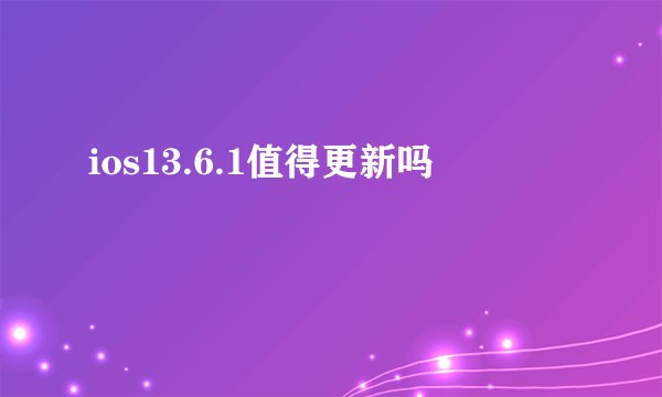 ios13.6.1值得更新吗
