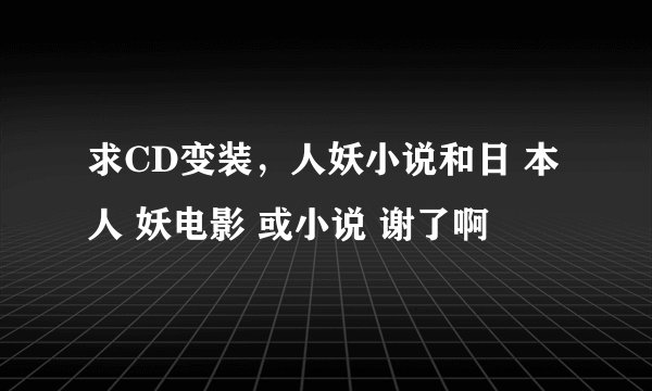 求CD变装，人妖小说和日 本人 妖电影 或小说 谢了啊