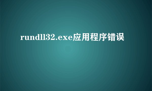 rundll32.exe应用程序错误