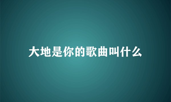 大地是你的歌曲叫什么