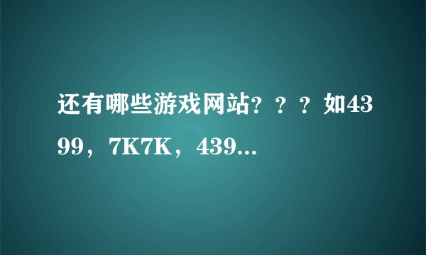 还有哪些游戏网站？？？如4399，7K7K，4399XYX