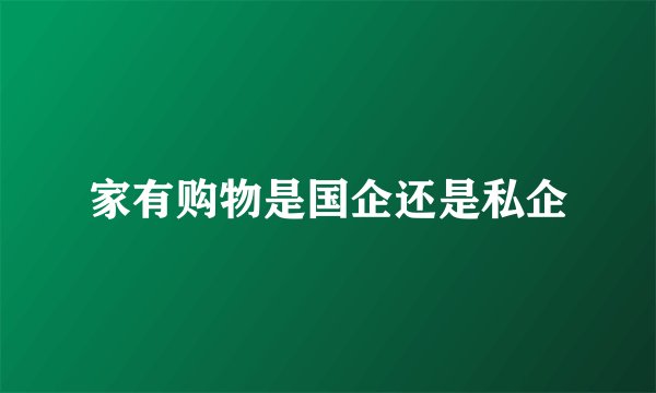 家有购物是国企还是私企