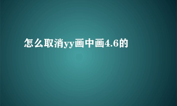 怎么取消yy画中画4.6的