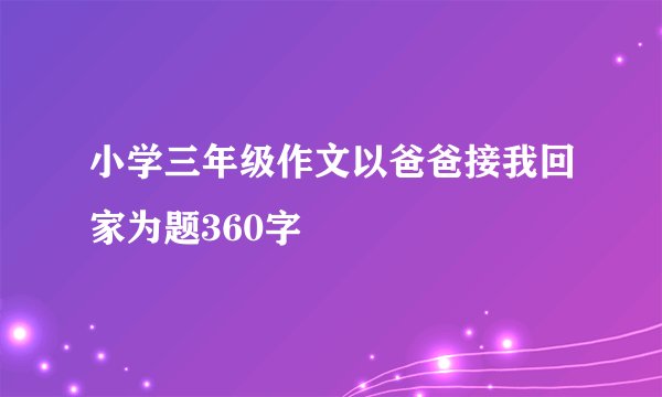 小学三年级作文以爸爸接我回家为题360字