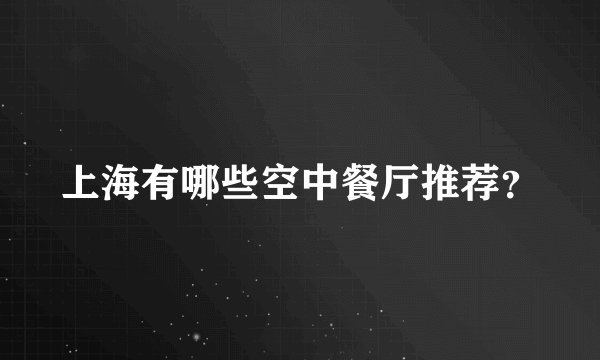 上海有哪些空中餐厅推荐？