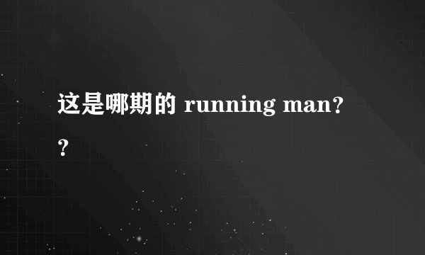 这是哪期的 running man？？