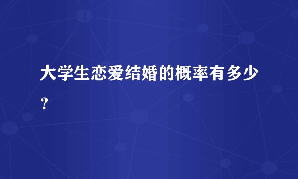 大学生恋爱结婚的概率有多少？