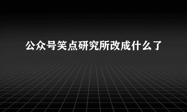 公众号笑点研究所改成什么了
