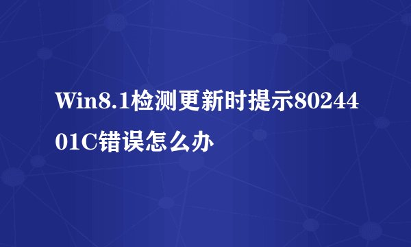 Win8.1检测更新时提示8024401C错误怎么办