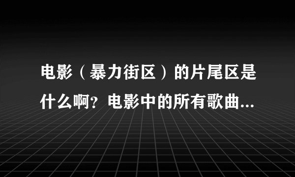 电影（暴力街区）的片尾区是什么啊？电影中的所有歌曲是什么啊？