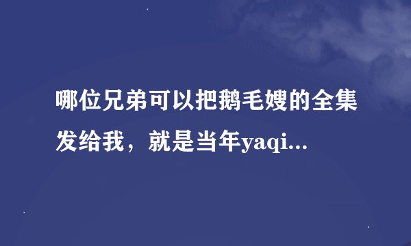 哪位兄弟可以把鹅毛嫂的全集发给我，就是当年yaqing上的那个。