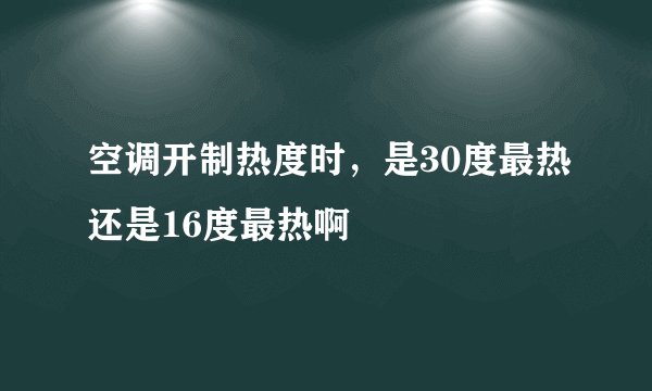 空调开制热度时，是30度最热还是16度最热啊