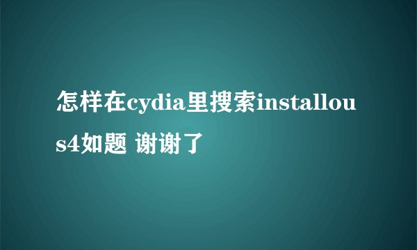 怎样在cydia里搜索installous4如题 谢谢了