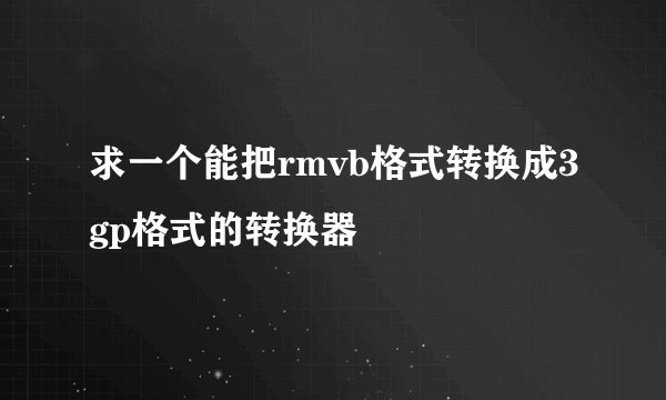求一个能把rmvb格式转换成3gp格式的转换器