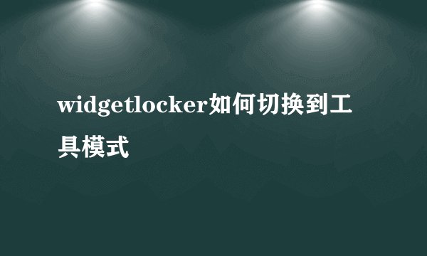 widgetlocker如何切换到工具模式