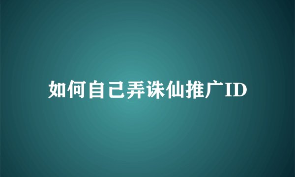如何自己弄诛仙推广ID