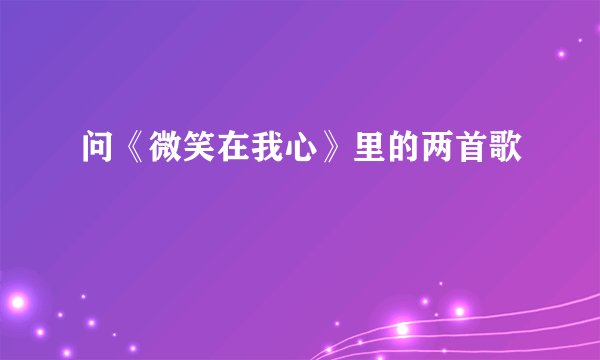 问《微笑在我心》里的两首歌