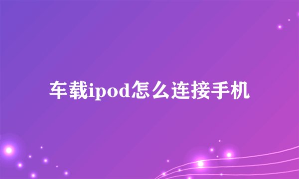 车载ipod怎么连接手机