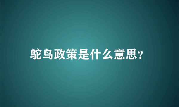 鸵鸟政策是什么意思？