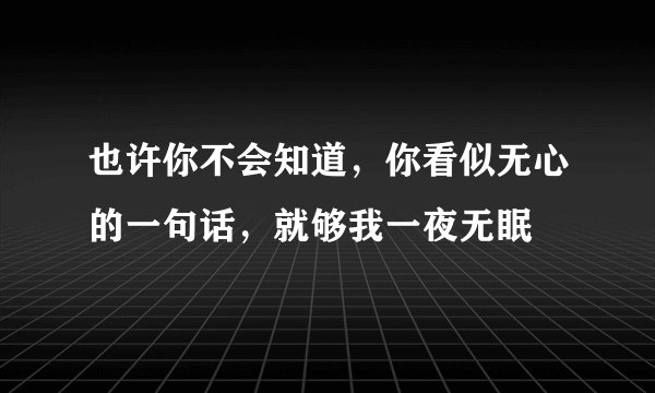 也许你不会知道，你看似无心的一句话，就够我一夜无眠