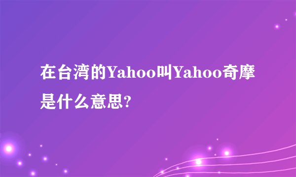 在台湾的Yahoo叫Yahoo奇摩是什么意思?