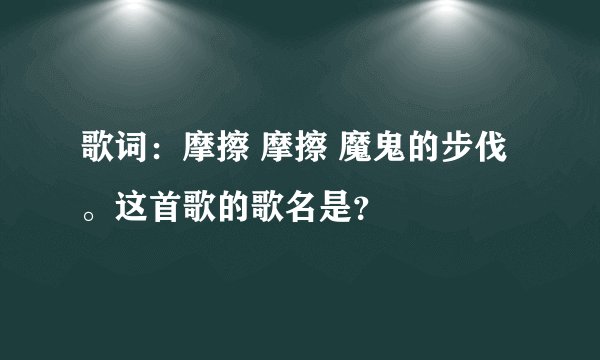 歌词：摩擦 摩擦 魔鬼的步伐。这首歌的歌名是？