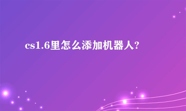 cs1.6里怎么添加机器人?