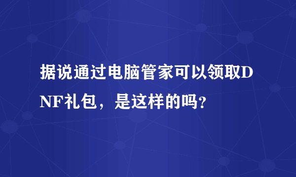 据说通过电脑管家可以领取DNF礼包，是这样的吗？